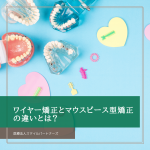 ワイヤー矯正とマウスピース型矯正の違いとは？