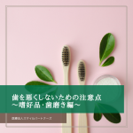 歯を悪くしないための注意点〜嗜好品・歯磨き編〜