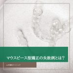 マウスピース型矯正の失敗例とは？