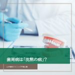 歯周病は「沈黙の病」？