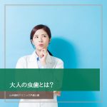 大人の虫歯とは？