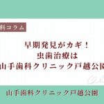 早期発見がカギ！虫歯治療は山手歯科クリニック戸越公園へ