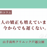 大人の矯正も増えています！今からでも遅くない